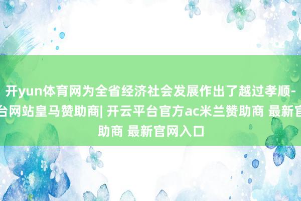 开yun体育网为全省经济社会发展作出了越过孝顺-开云平台网站皇马赞助商| 开云平台官方ac米兰赞助商 最新官网入口