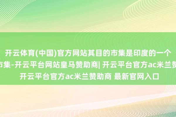 开云体育(中国)官方网站其目的市集是印度的一个小众电动汽车细分市集-开云平台网站皇马赞助商| 开云平台官方ac米兰赞助商 最新官网入口