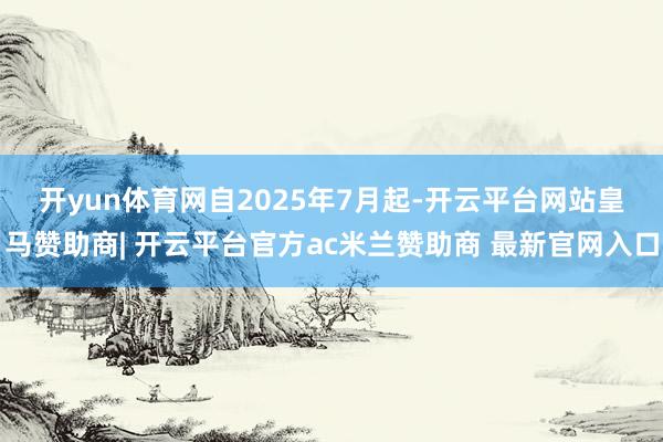 开yun体育网　　自2025年7月起-开云平台网站皇马赞助商| 开云平台官方ac米兰赞助商 最新官网入口