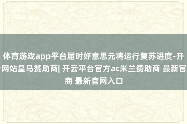 体育游戏app平台届时好意思元将运行复苏进度-开云平台网站皇马赞助商| 开云平台官方ac米兰赞助商 最新官网入口