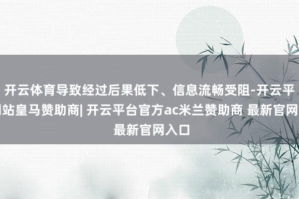 开云体育导致经过后果低下、信息流畅受阻-开云平台网站皇马赞助商| 开云平台官方ac米兰赞助商 最新官网入口