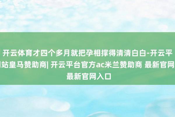 开云体育才四个多月就把孕相撑得清清白白-开云平台网站皇马赞助商| 开云平台官方ac米兰赞助商 最新官网入口