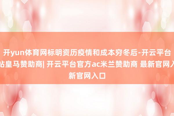 开yun体育网标明资历疫情和成本穷冬后-开云平台网站皇马赞助商| 开云平台官方ac米兰赞助商 最新官网入口