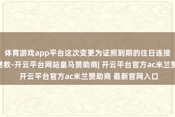 体育游戏app平台这次变更为证照到期的往日连接及坐蓐地址的通例拯救-开云平台网站皇马赞助商| 开云平台官方ac米兰赞助商 最新官网入口
