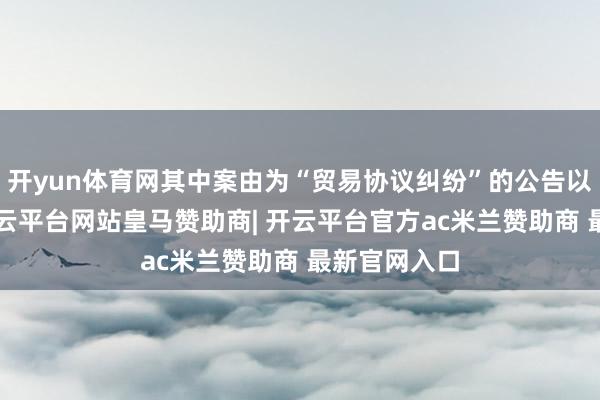 开yun体育网其中案由为“贸易协议纠纷”的公告以2则居首-开云平台网站皇马赞助商| 开云平台官方ac米兰赞助商 最新官网入口