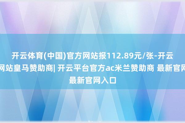 开云体育(中国)官方网站报112.89元/张-开云平台网站皇马赞助商| 开云平台官方ac米兰赞助商 最新官网入口