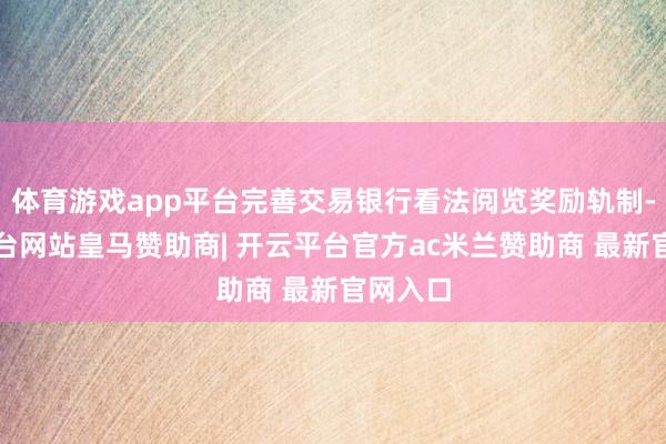 体育游戏app平台完善交易银行看法阅览奖励轨制-开云平台网站皇马赞助商| 开云平台官方ac米兰赞助商 最新官网入口