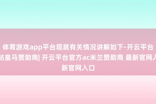 体育游戏app平台现就有关情况讲解如下-开云平台网站皇马赞助商| 开云平台官方ac米兰赞助商 最新官网入口