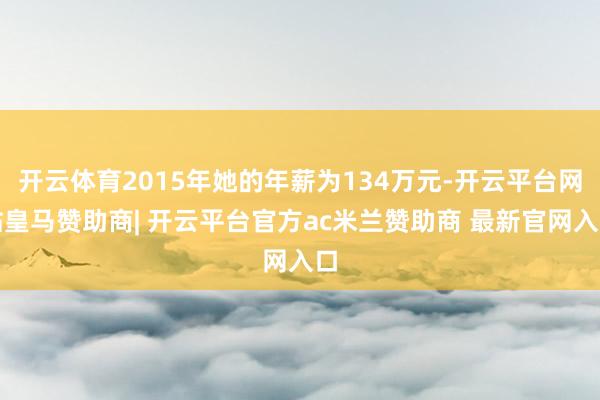 开云体育2015年她的年薪为134万元-开云平台网站皇马赞助商| 开云平台官方ac米兰赞助商 最新官网入口