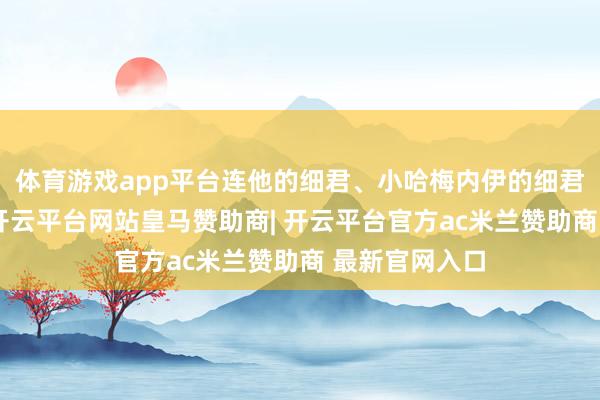 体育游戏app平台连他的细君、小哈梅内伊的细君也没能避免-开云平台网站皇马赞助商| 开云平台官方ac米兰赞助商 最新官网入口