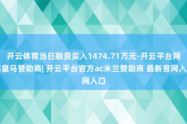 开云体育当日融资买入1474.71万元-开云平台网站皇马赞助商| 开云平台官方ac米兰赞助商 最新官网入口